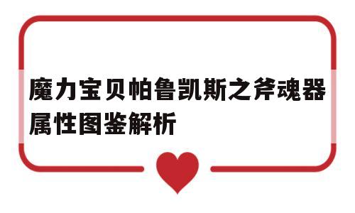 魔力宝贝帕鲁凯斯之斧魂器属性图鉴解析的简单介绍