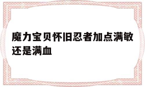 魔力宝贝怀旧忍者加点满敏还是满血_魔力宝贝怀旧忍者pk带什么武器首饰