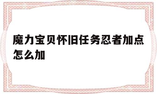 包含魔力宝贝怀旧任务忍者加点怎么加的词条