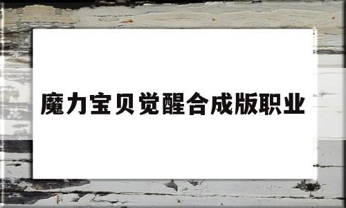 魔力宝贝觉醒合成版职业_魔力宝贝觉醒兑换码有哪些