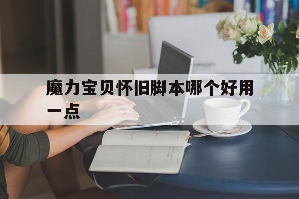 魔力宝贝怀旧脚本哪个好用一点_魔力宝贝怀旧脚本哪个好用一点啊