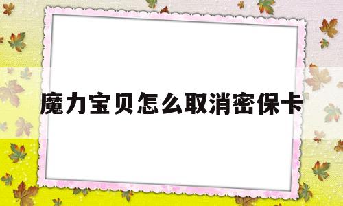 魔力宝贝怎么取消密保卡_魔力宝贝怎么取消密保卡绑定