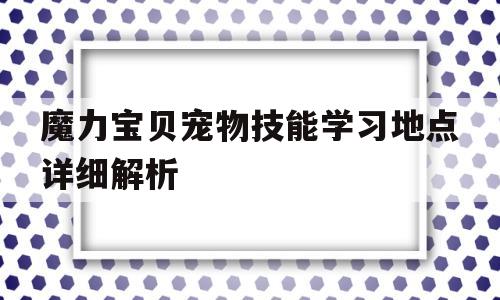 魔力宝贝宠物技能学习地点详细解析的简单介绍