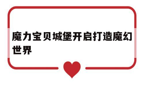 魔力宝贝城堡开启打造魔幻世界的简单介绍