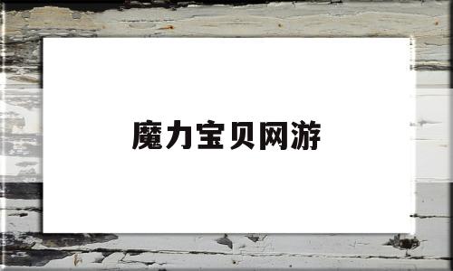 魔力宝贝网游_魔力宝贝网游免费吗