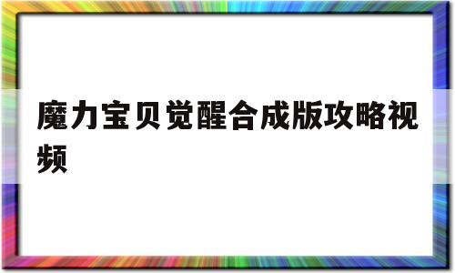 魔力宝贝觉醒合成版攻略视频_魔力宝贝觉醒合成版攻略视频教程