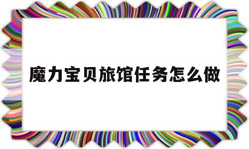 魔力宝贝旅馆任务怎么做_魔力宝贝酒馆在哪里