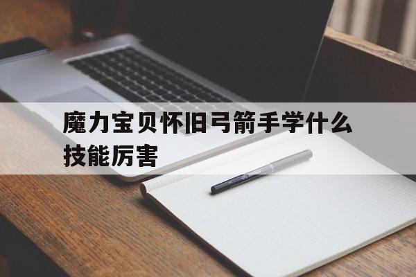 魔力宝贝怀旧弓箭手学什么技能厉害的简单介绍