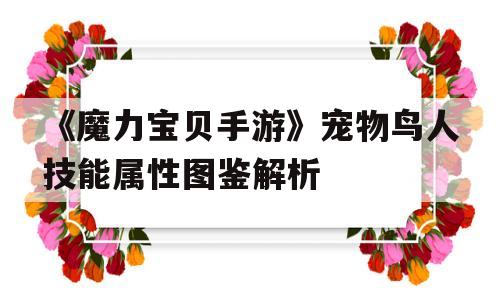 《魔力宝贝手游》宠物鸟人技能属性图鉴解析的简单介绍