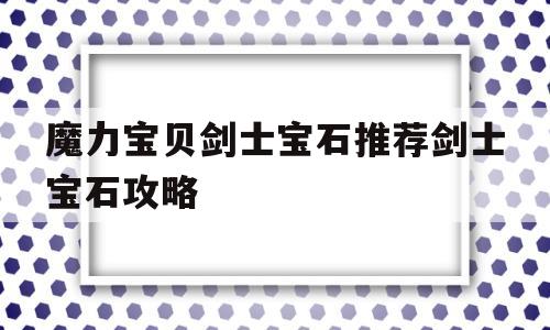 魔力宝贝剑士宝石推荐剑士宝石攻略的简单介绍