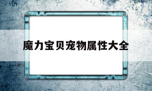 魔力宝贝宠物属性大全_魔力宝贝宠物属性大全图片