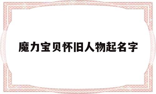 魔力宝贝怀旧人物起名字_魔力宝贝怀旧人物起名字怎么起