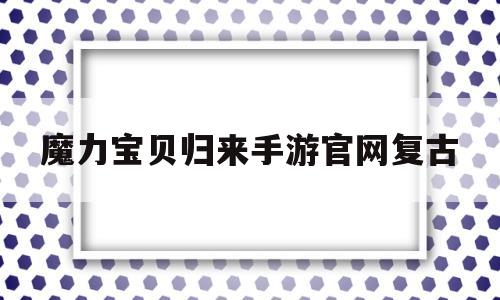 魔力宝贝归来手游官网复古_魔力宝贝归来手游礼包码最新