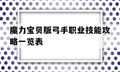 关于魔力宝贝版弓手职业技能攻略一览表的信息