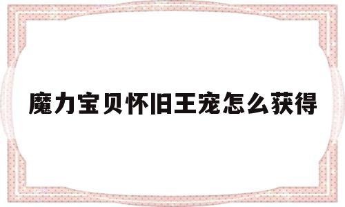 魔力宝贝怀旧王宠怎么获得_魔力宝贝怀旧王宠怎么获得装备