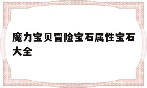 魔力宝贝冒险宝石属性宝石大全_宝石图片大全大图