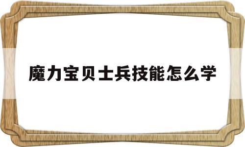 魔力宝贝士兵技能怎么学_魔力宝贝士兵可以带什么任务