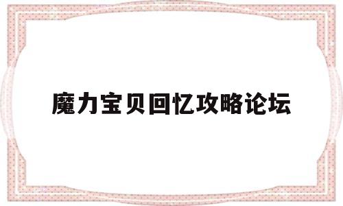 魔力宝贝回忆攻略论坛_魔力宝贝回忆和魔力宝贝归来