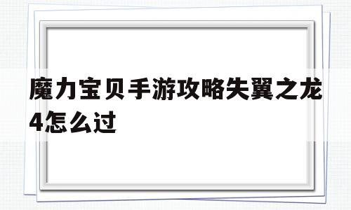 魔力宝贝手游攻略失翼之龙4怎么过_魔力宝贝手游攻略失翼之龙4怎么过关