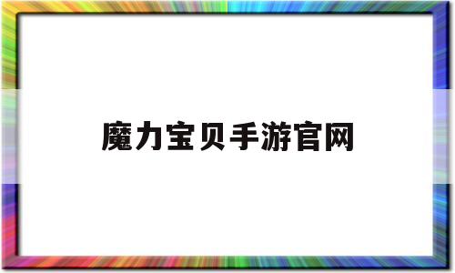 魔力宝贝手游官网_魔力宝贝手游官网网址