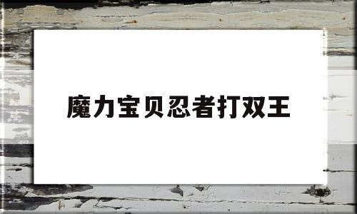 魔力宝贝忍者打双王_魔力宝贝忍者加点攻略