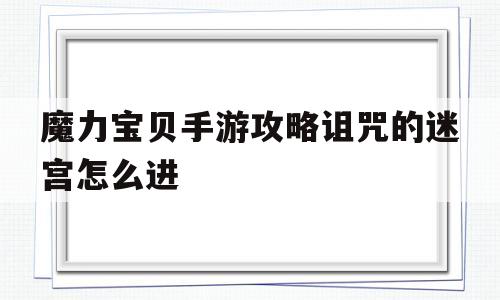 魔力宝贝手游攻略诅咒的迷宫怎么进_魔力宝贝诅咒者之洞窟地