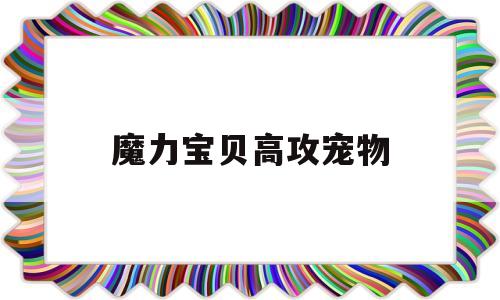 魔力宝贝高攻宠物_魔力宝贝攻宠标准数据