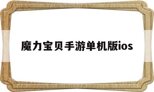 魔力宝贝手游单机版ios_魔力宝贝手游苹果和安卓互通吗