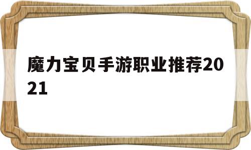 魔力宝贝手游职业推荐2021_魔力宝贝手游职业推荐2020