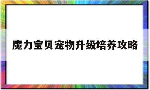 魔力宝贝宠物升级培养攻略_魔力宝贝宠物升级培养攻略图