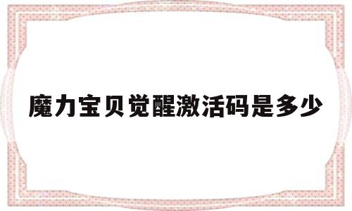 魔力宝贝觉醒激活码是多少_魔力宝贝觉醒激活码是多少啊