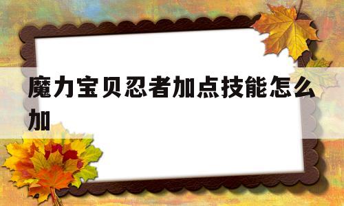 魔力宝贝忍者加点技能怎么加_魔力宝贝忍者加点技能怎么加属性