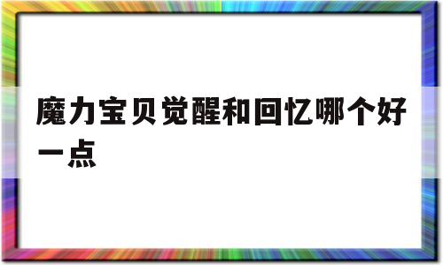 魔力宝贝觉醒和回忆哪个好一点_魔力宝贝觉醒经典怀旧版