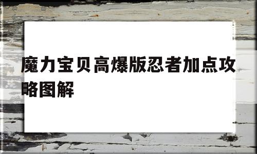 魔力宝贝高爆版忍者加点攻略图解_魔力宝贝忍者怎么加点