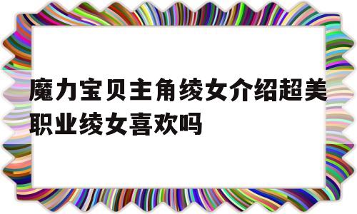 关于魔力宝贝主角绫女介绍超美职业绫女喜欢吗的信息