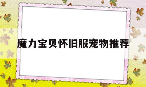 魔力宝贝怀旧服宠物推荐_魔力宝贝怀旧最值得练的宠物