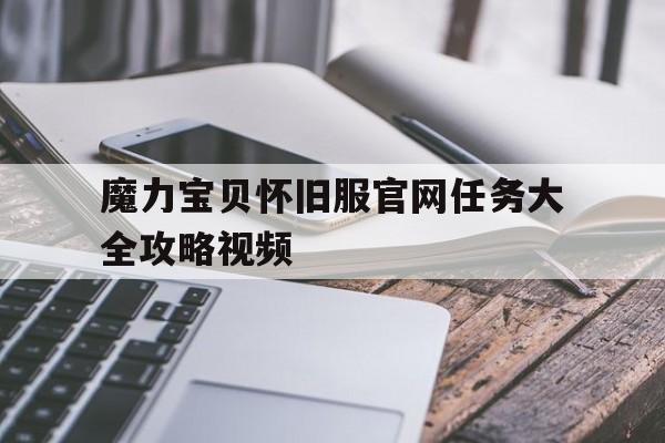 关于魔力宝贝怀旧服官网任务大全攻略视频的信息