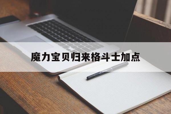 魔力宝贝归来格斗士加点_魔力宝贝归来格斗家带什么宠物