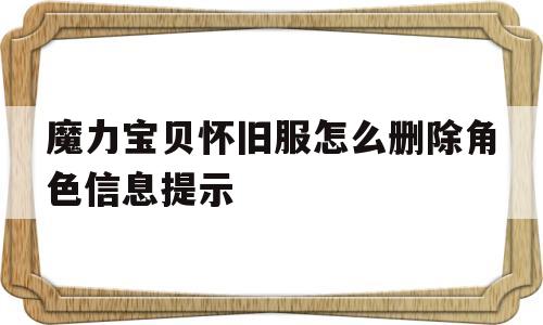 魔力宝贝怀旧服怎么删除角色信息提示的简单介绍