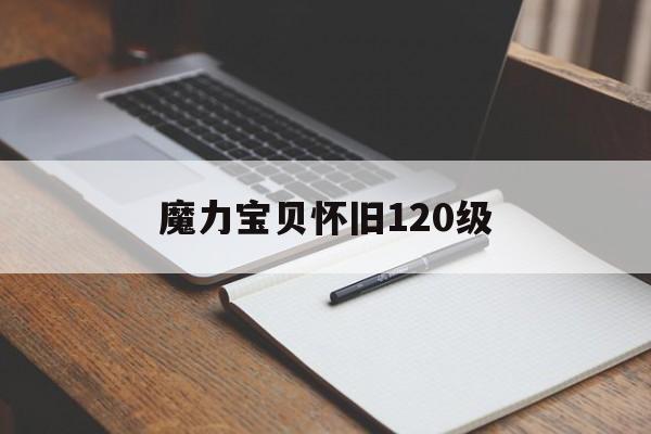 魔力宝贝怀旧120级_魔力宝贝怀旧120级练级路线攻略