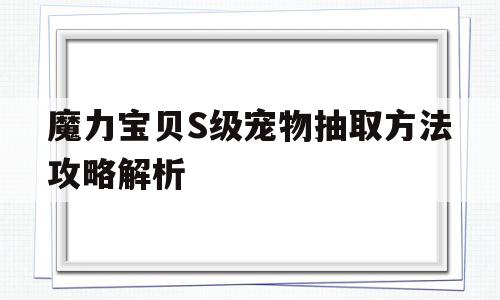 魔力宝贝S级宠物抽取方法攻略解析的简单介绍