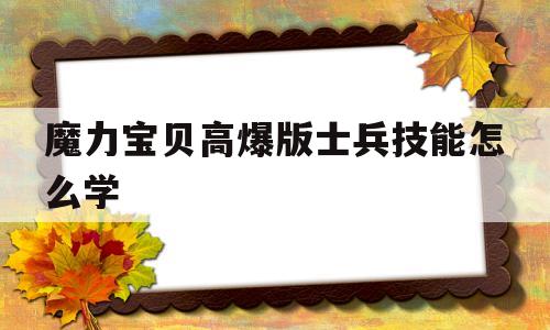 魔力宝贝高爆版士兵技能怎么学_魔力宝贝士兵技能等级