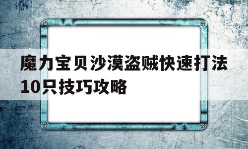 魔力宝贝沙漠盗贼快速打法10只技巧攻略的简单介绍