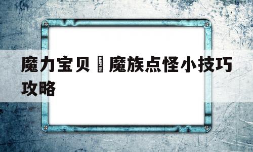 关于魔力宝贝​魔族点怪小技巧攻略的信息