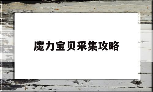 魔力宝贝采集攻略_魔力宝贝采集怎么加点