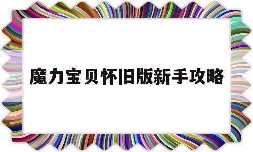 魔力宝贝怀旧版新手攻略_魔力宝贝怀旧新手应该怎么玩