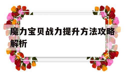 魔力宝贝战力提升方法攻略解析_魔力宝贝战力提升方法攻略解析大全