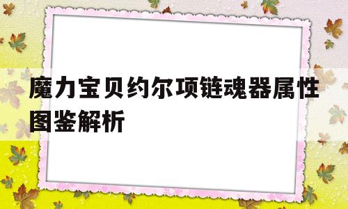 魔力宝贝约尔项链魂器属性图鉴解析的简单介绍