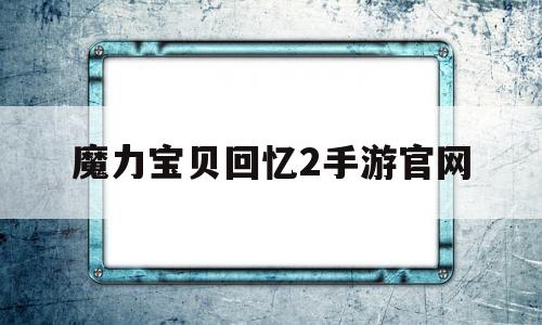 魔力宝贝回忆2手游官网_魔力宝贝回忆手游官网ios