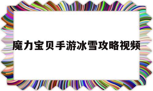 魔力宝贝手游冰雪攻略视频_魔力宝贝冰怪在哪抓